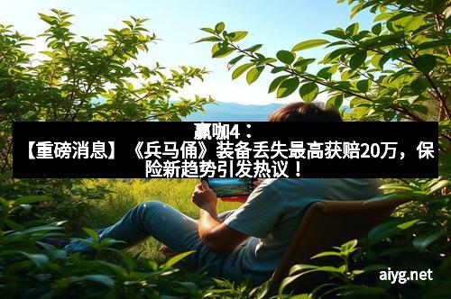 赢咖4：【重磅消息】《兵马俑》装备丢失最高获赔20万，保险新趋势引发热议！